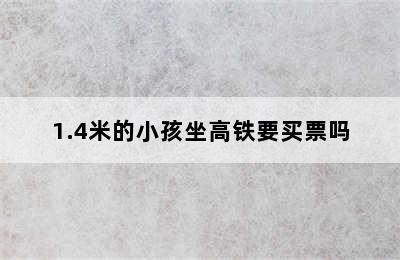 1.4米的小孩坐高铁要买票吗