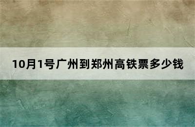 10月1号广州到郑州高铁票多少钱