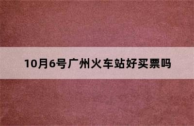 10月6号广州火车站好买票吗