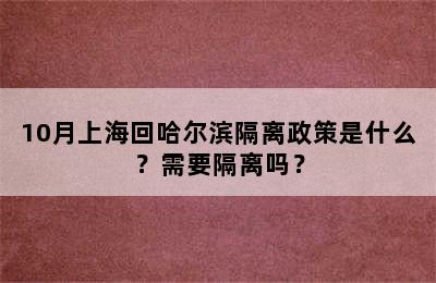 10月上海回哈尔滨隔离政策是什么？需要隔离吗？