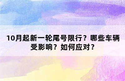 10月起新一轮尾号限行？哪些车辆受影响？如何应对？