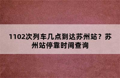 1102次列车几点到达苏州站？苏州站停靠时间查询
