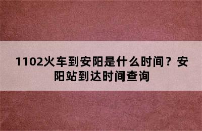 1102火车到安阳是什么时间？安阳站到达时间查询
