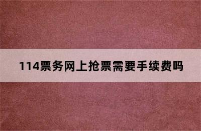 114票务网上抢票需要手续费吗