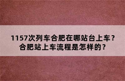 1157次列车合肥在哪站台上车？合肥站上车流程是怎样的？