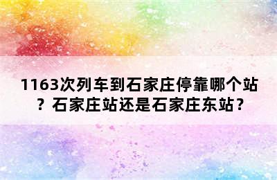 1163次列车到石家庄停靠哪个站？石家庄站还是石家庄东站？