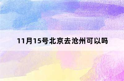 11月15号北京去沧州可以吗