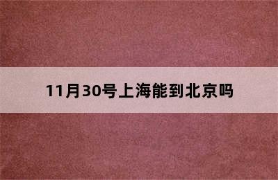 11月30号上海能到北京吗