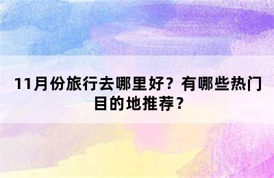 11月份旅行去哪里好？有哪些热门目的地推荐？