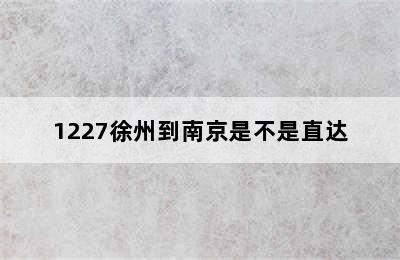 1227徐州到南京是不是直达