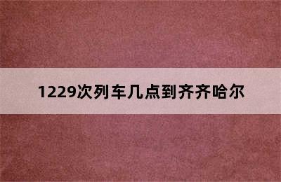 1229次列车几点到齐齐哈尔