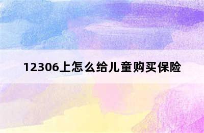 12306上怎么给儿童购买保险