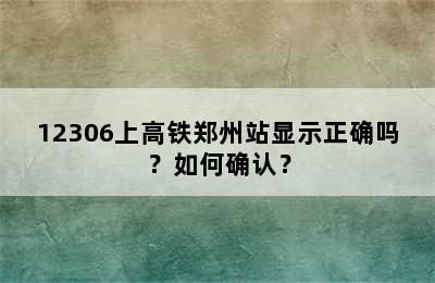 12306上高铁郑州站显示正确吗？如何确认？
