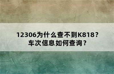 12306为什么查不到K818？车次信息如何查询？