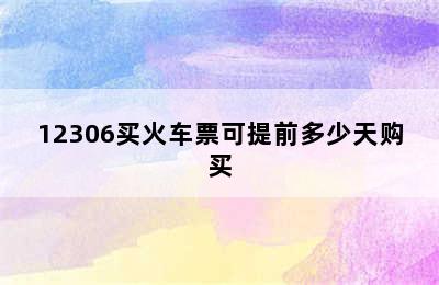 12306买火车票可提前多少天购买