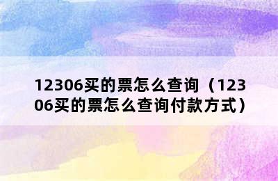 12306买的票怎么查询（12306买的票怎么查询付款方式）