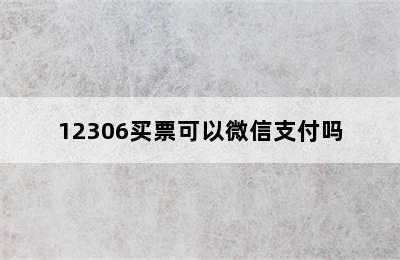 12306买票可以微信支付吗