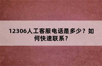 12306人工客服电话是多少？如何快速联系？