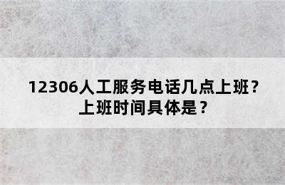 12306人工服务电话几点上班？上班时间具体是？