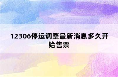 12306停运调整最新消息多久开始售票