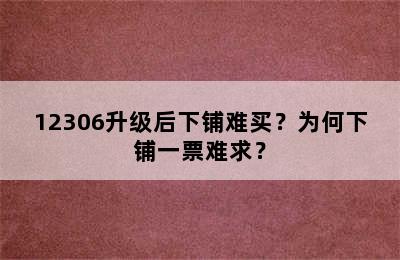 12306升级后下铺难买？为何下铺一票难求？