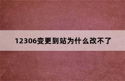 12306变更到站为什么改不了