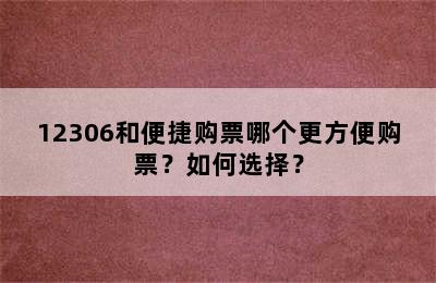 12306和便捷购票哪个更方便购票？如何选择？