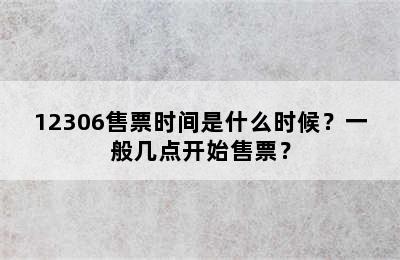 12306售票时间是什么时候？一般几点开始售票？