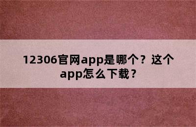 12306官网app是哪个？这个app怎么下载？