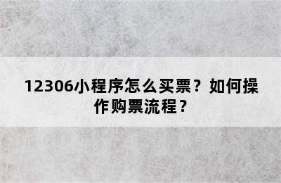 12306小程序怎么买票？如何操作购票流程？