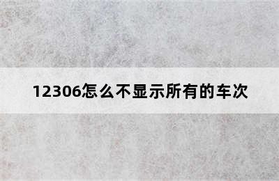 12306怎么不显示所有的车次