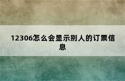 12306怎么会显示别人的订票信息