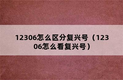 12306怎么区分复兴号（12306怎么看复兴号）