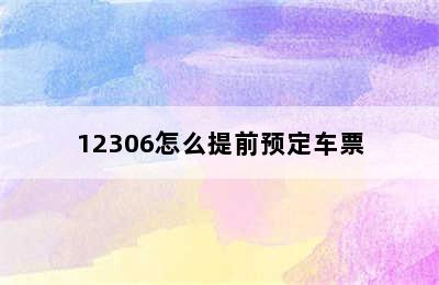 12306怎么提前预定车票