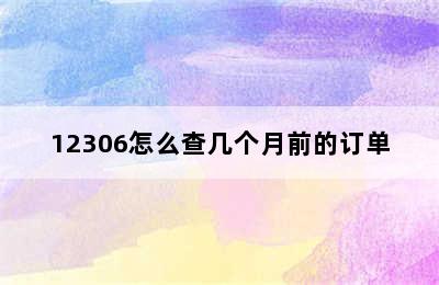 12306怎么查几个月前的订单