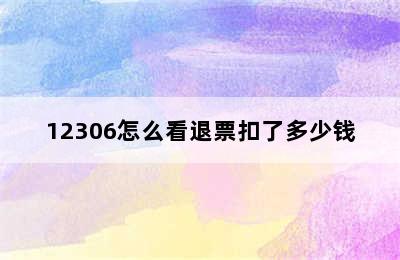 12306怎么看退票扣了多少钱