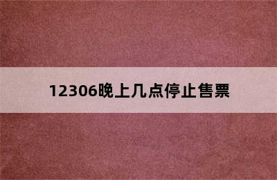 12306晚上几点停止售票