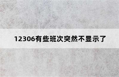 12306有些班次突然不显示了