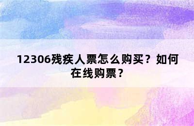 12306残疾人票怎么购买？如何在线购票？