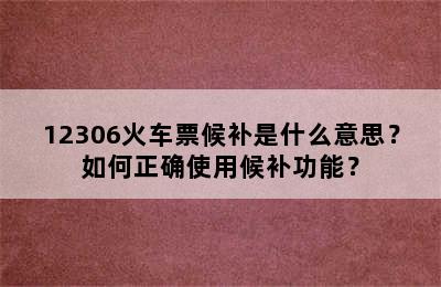 12306火车票候补是什么意思？如何正确使用候补功能？