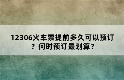 12306火车票提前多久可以预订？何时预订最划算？