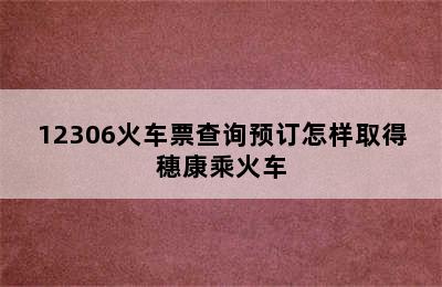 12306火车票查询预订怎样取得穗康乘火车