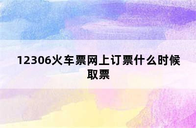 12306火车票网上订票什么时候取票