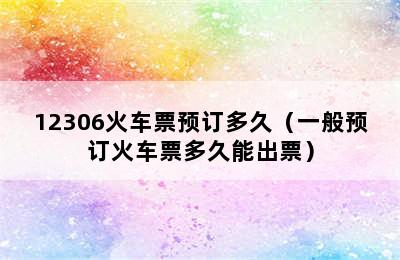 12306火车票预订多久（一般预订火车票多久能出票）