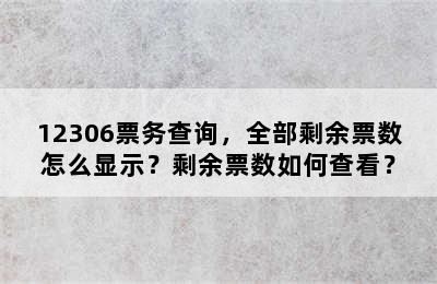 12306票务查询，全部剩余票数怎么显示？剩余票数如何查看？