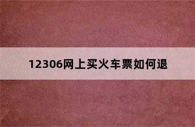 12306网上买火车票如何退