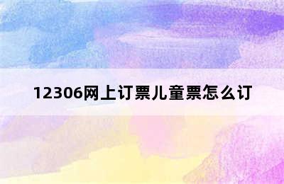 12306网上订票儿童票怎么订