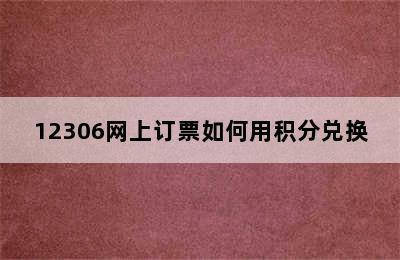 12306网上订票如何用积分兑换