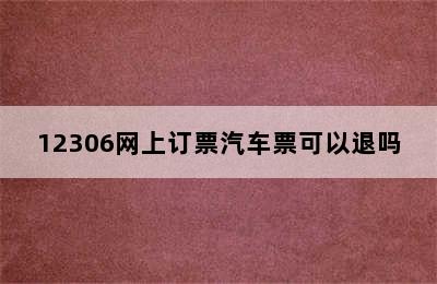 12306网上订票汽车票可以退吗