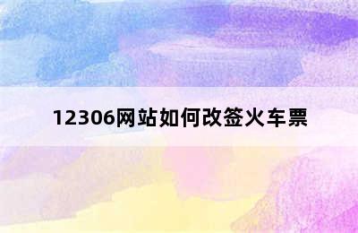 12306网站如何改签火车票